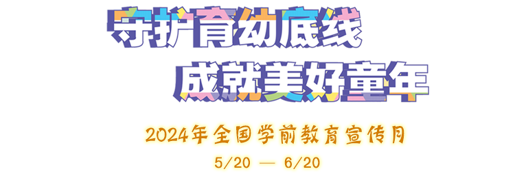 守護育幼底線(xiàn) 成就美好童年 - 2024年全國學(xué)前教育宣傳月