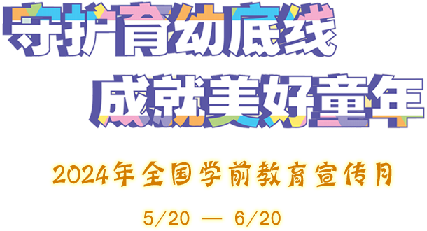 守護育幼底線(xiàn) 成就美好童年 - 2024年全國學(xué)前教育宣傳月