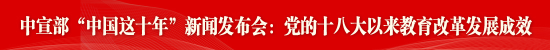 中共中央宣傳部舉行教育改革發(fā)展成效新聞發(fā)布會(huì )